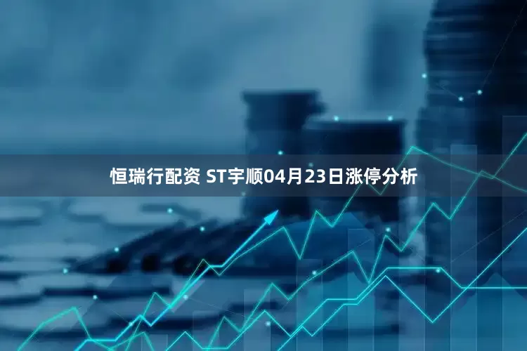 恒瑞行配资 ST宇顺04月23日涨停分析