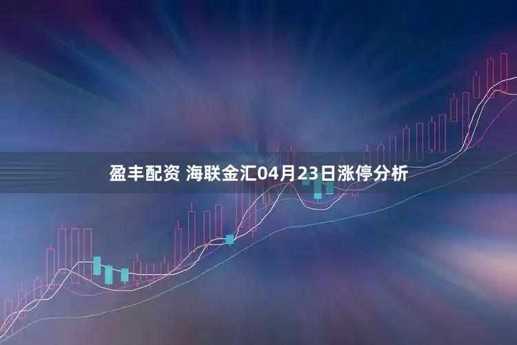 盈丰配资 海联金汇04月23日涨停分析