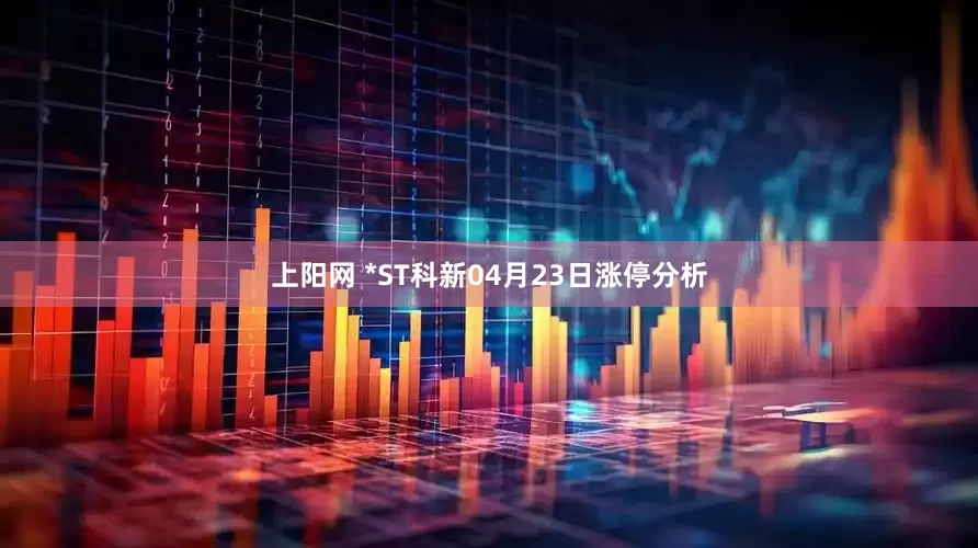 上阳网 *ST科新04月23日涨停分析