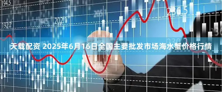 天载配资 2025年6月16日全国主要批发市场海水蟹价格行情