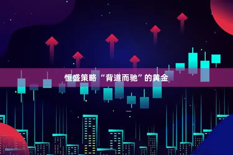 恒盛策略 “背道而驰”的黄金