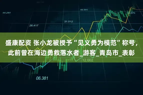 盛康配资 张小龙被授予“见义勇为模范”称号，此前曾在海边勇救落水者_游客_青岛市_表彰