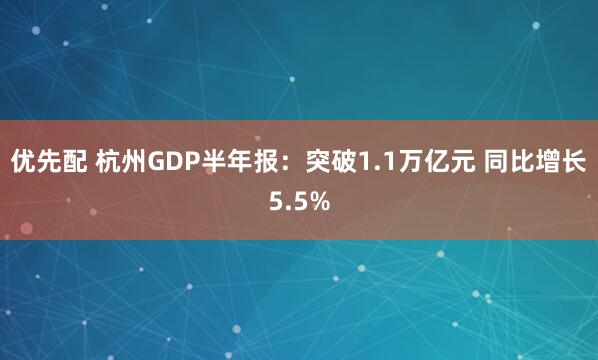 优先配 杭州GDP半年报：突破1.1万亿元 同比增长5.5%
