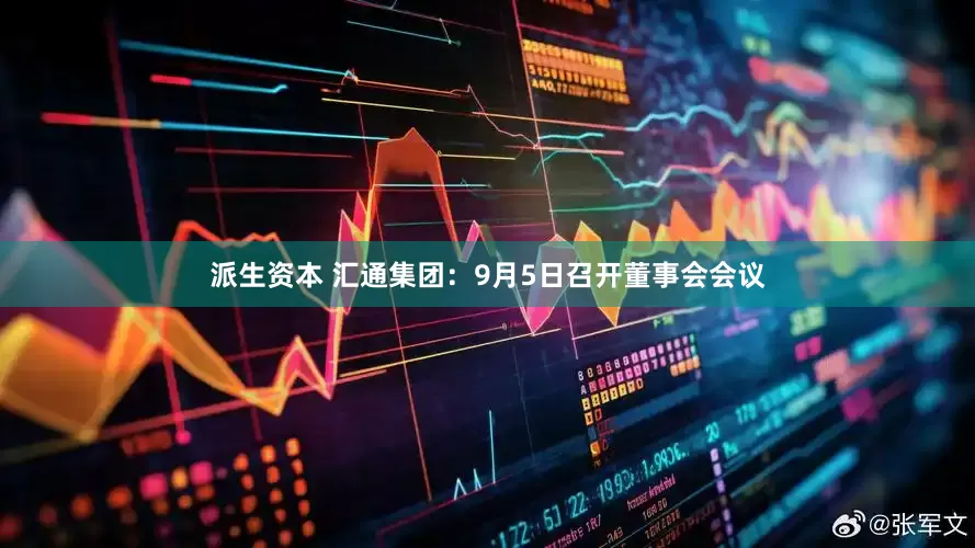 派生资本 汇通集团：9月5日召开董事会会议