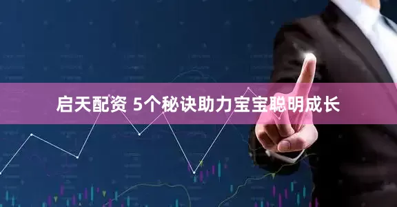 启天配资 5个秘诀助力宝宝聪明成长