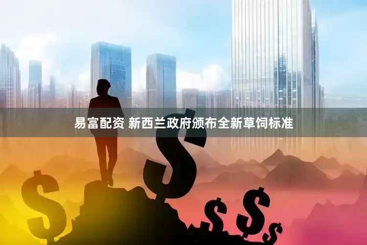 易富配资 新西兰政府颁布全新草饲标准
