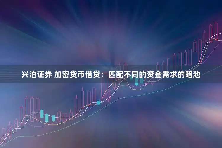 兴泊证券 加密货币借贷：匹配不同的资金需求的暗池