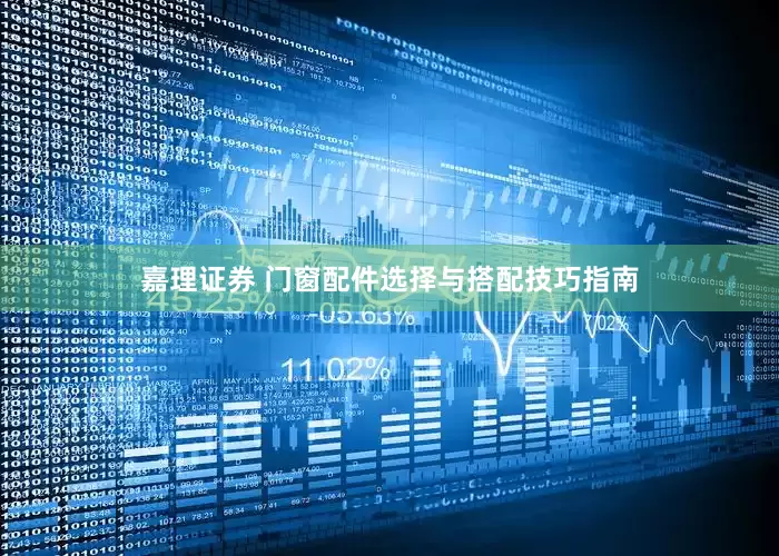 嘉理证券 门窗配件选择与搭配技巧指南