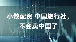 小散配资 中国旅行社，不会卖中国了